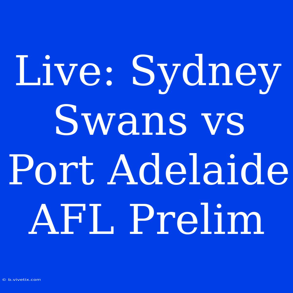 Live: Sydney Swans Vs Port Adelaide AFL Prelim