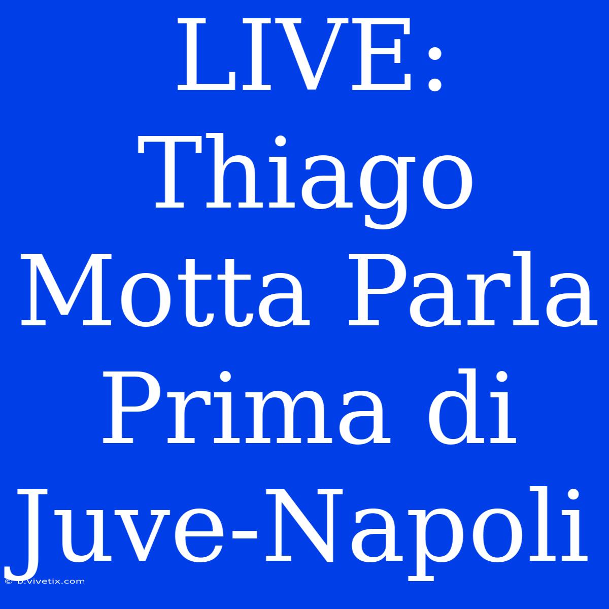 LIVE: Thiago Motta Parla Prima Di Juve-Napoli 