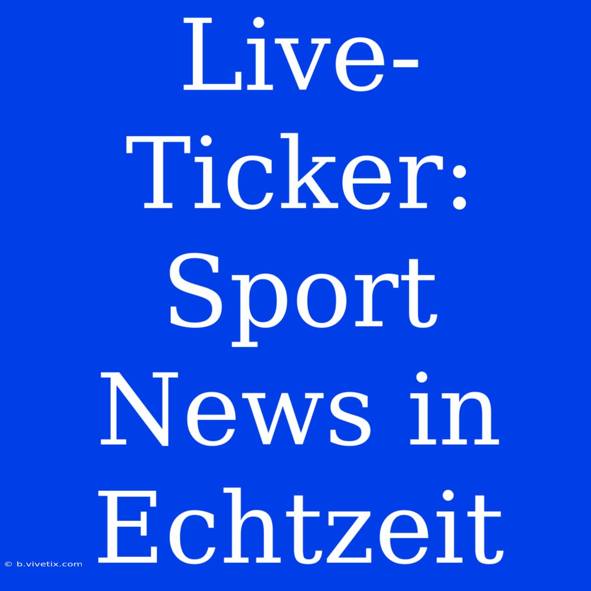 Live-Ticker: Sport News In Echtzeit