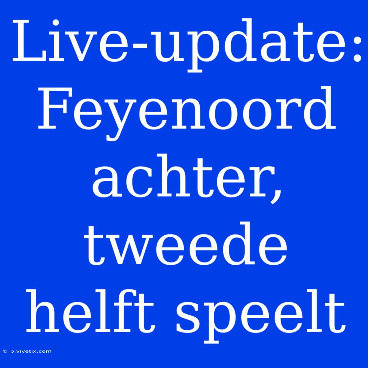 Live-update: Feyenoord Achter, Tweede Helft Speelt