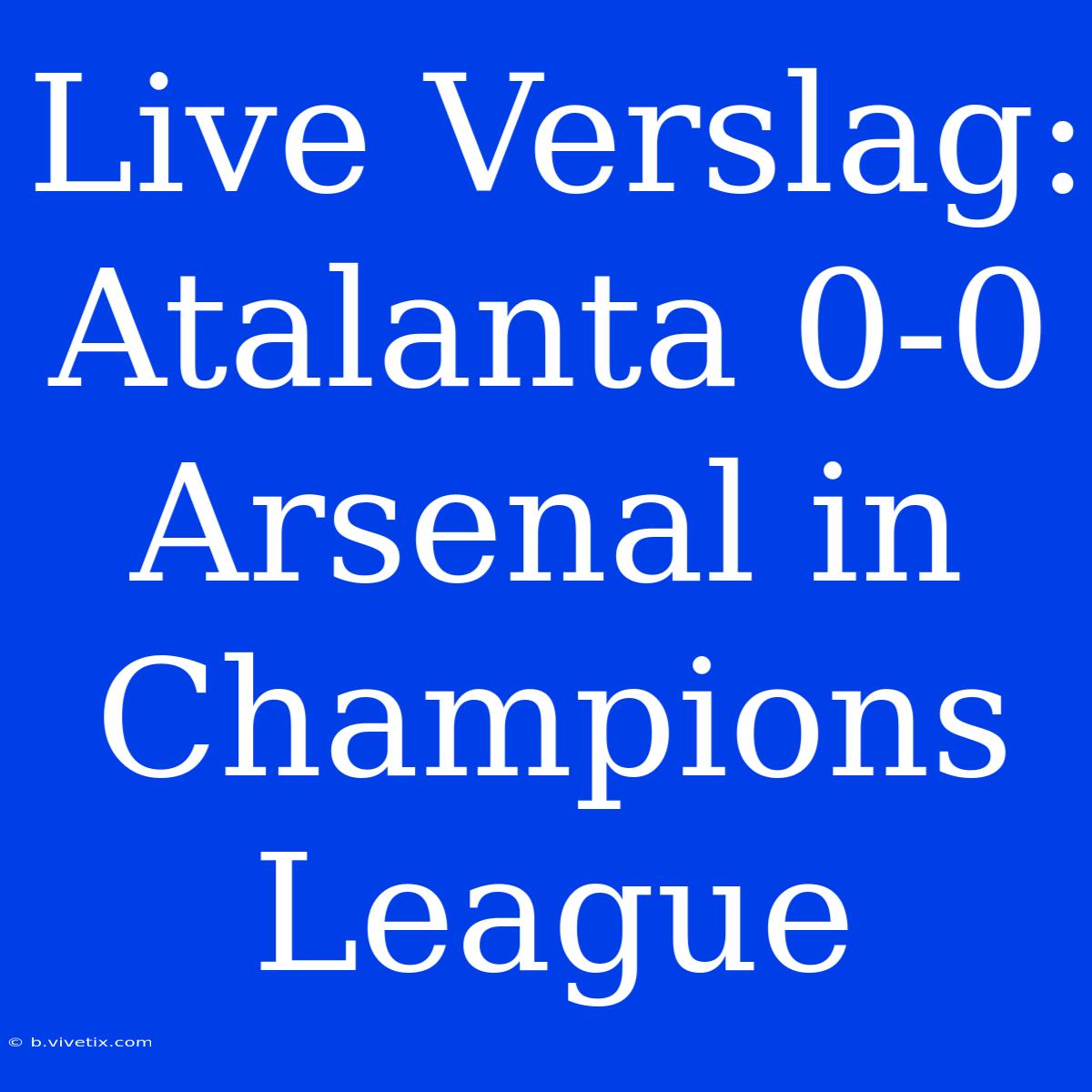 Live Verslag: Atalanta 0-0 Arsenal In Champions League