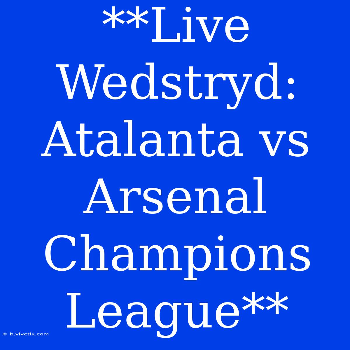 **Live Wedstryd: Atalanta Vs Arsenal Champions League**