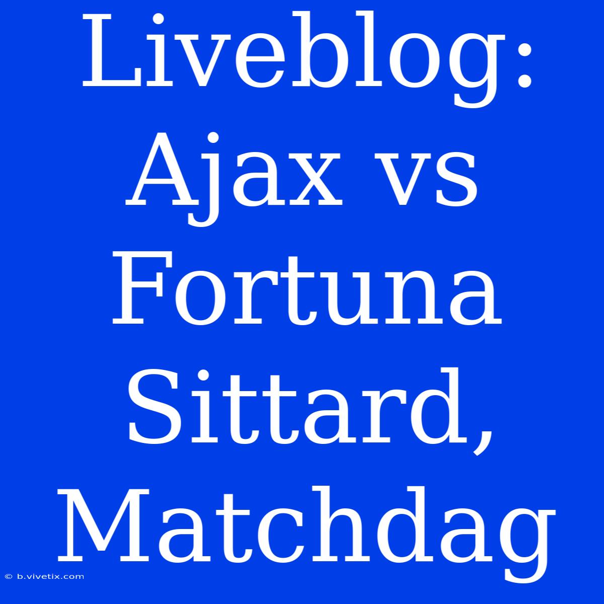 Liveblog: Ajax Vs Fortuna Sittard, Matchdag