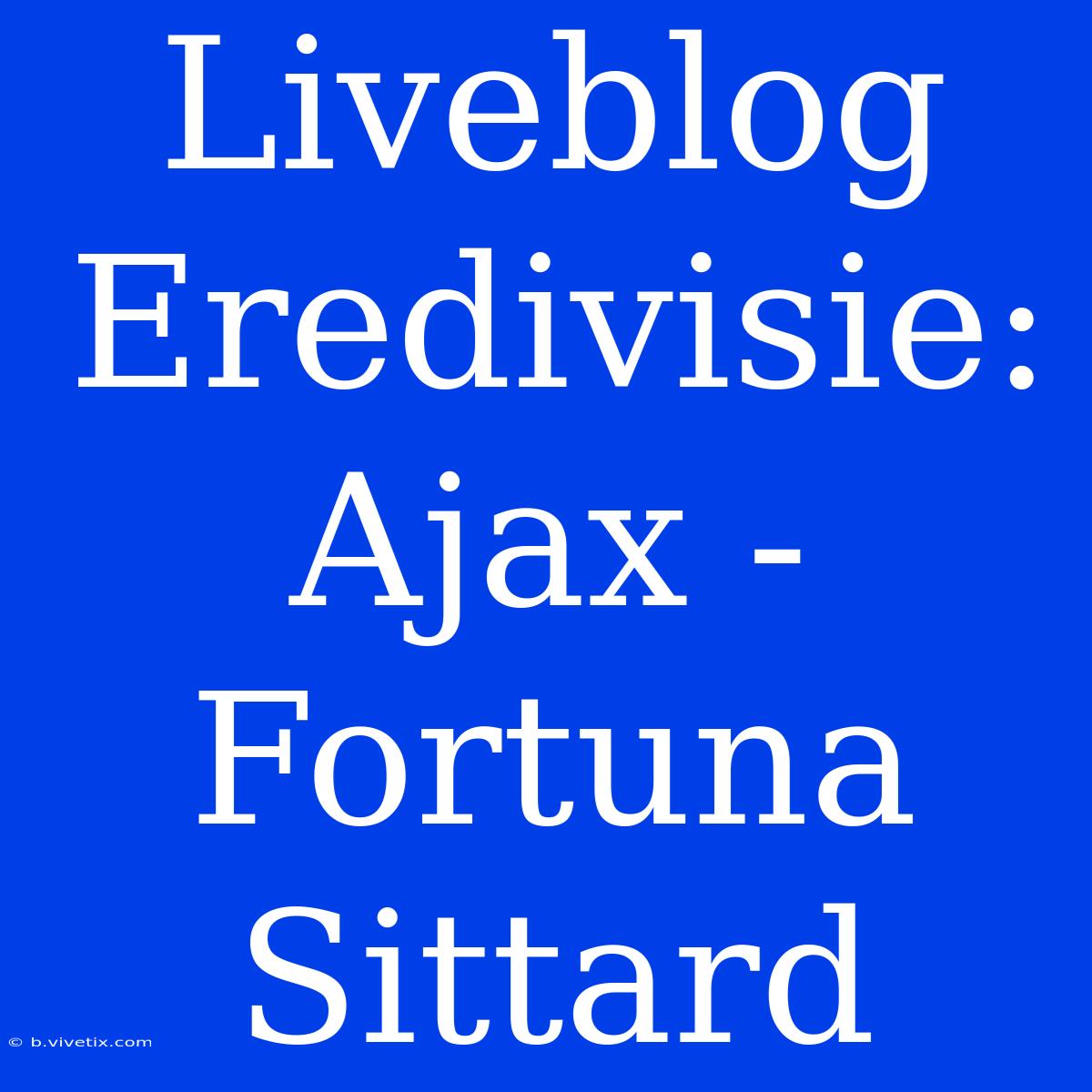 Liveblog Eredivisie: Ajax - Fortuna Sittard