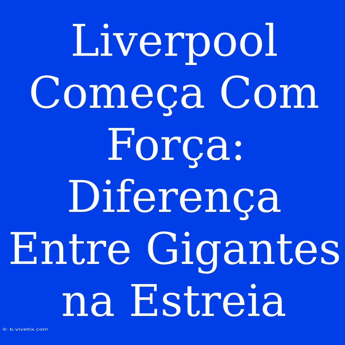 Liverpool Começa Com Força: Diferença Entre Gigantes Na Estreia