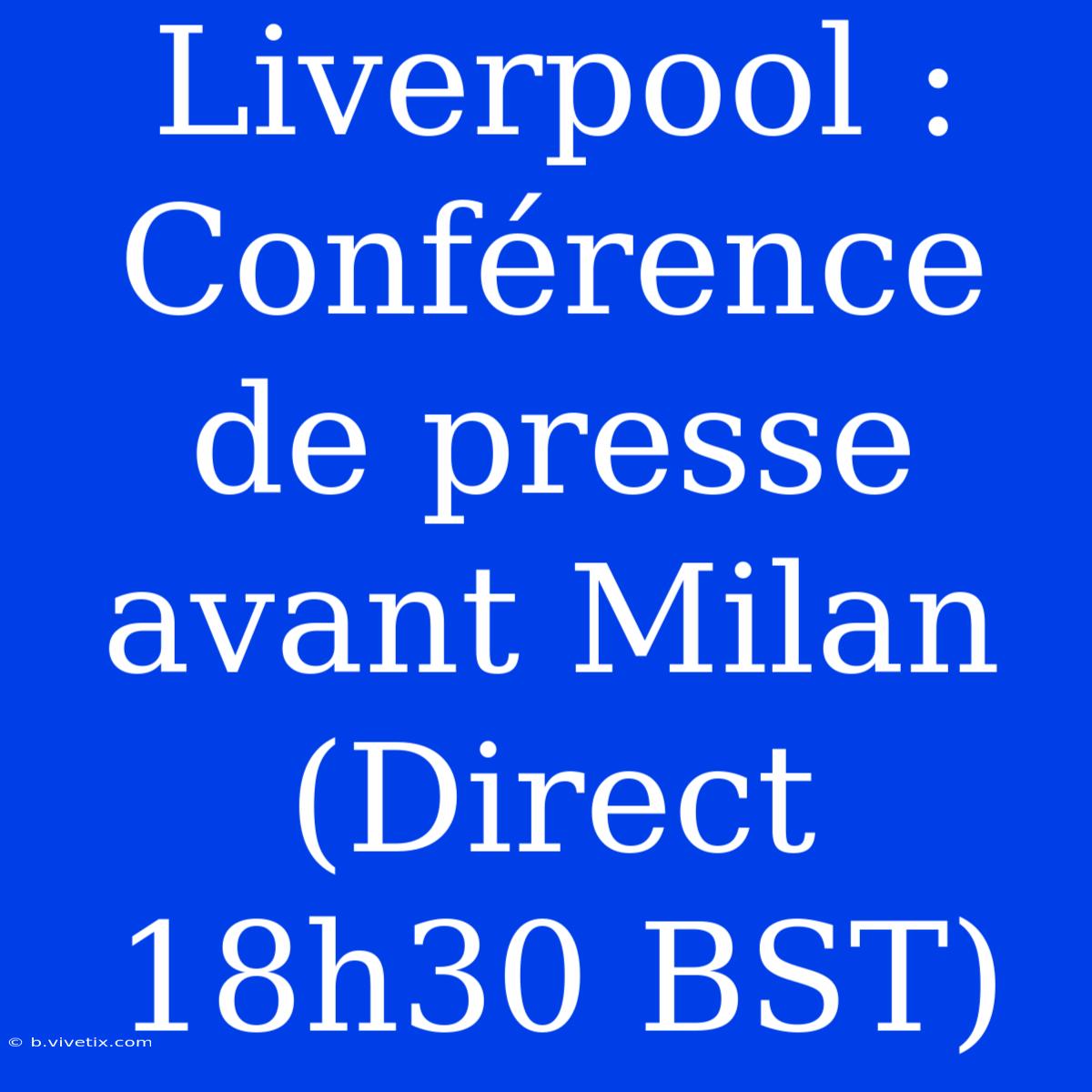 Liverpool : Conférence De Presse Avant Milan (Direct 18h30 BST)