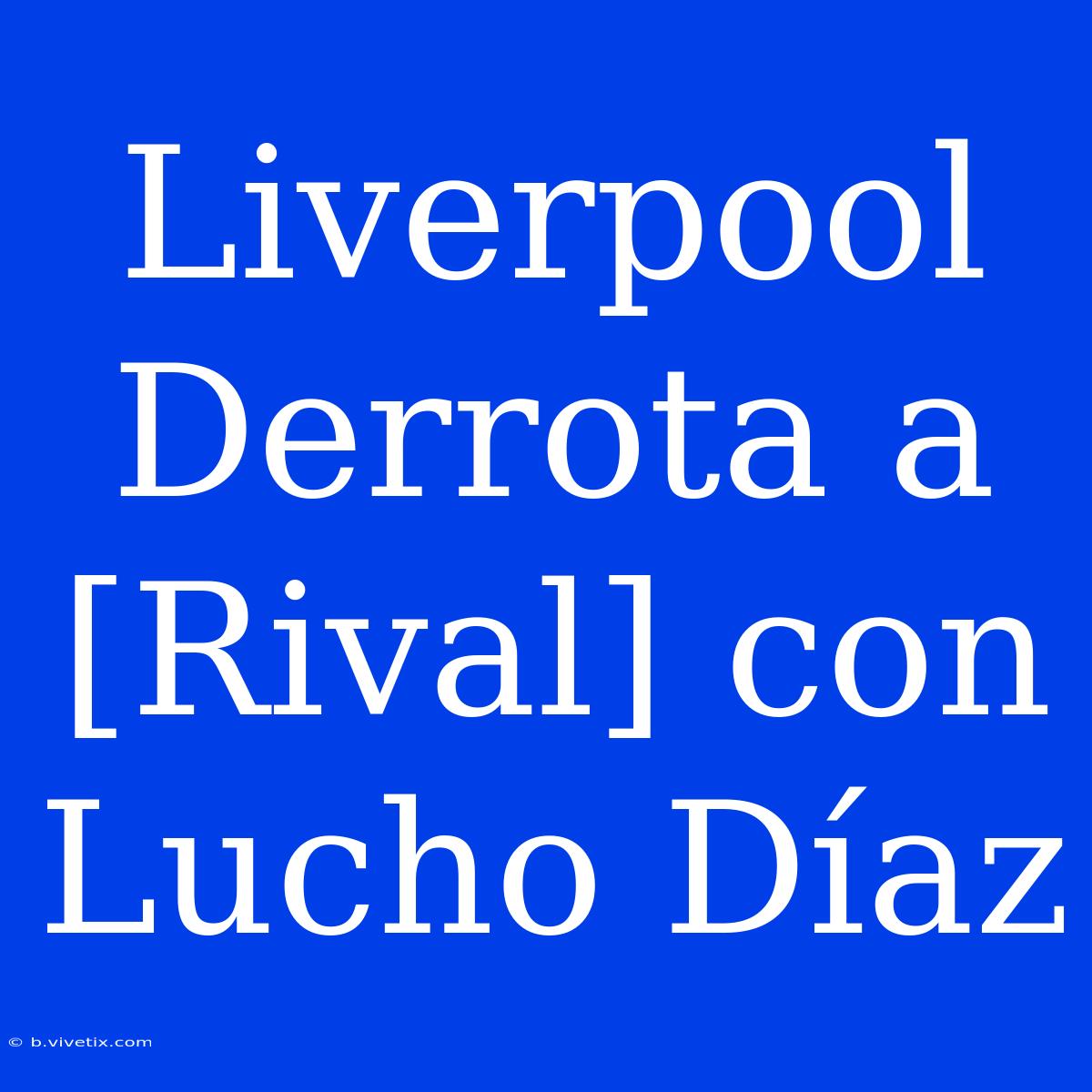 Liverpool Derrota A [Rival] Con Lucho Díaz