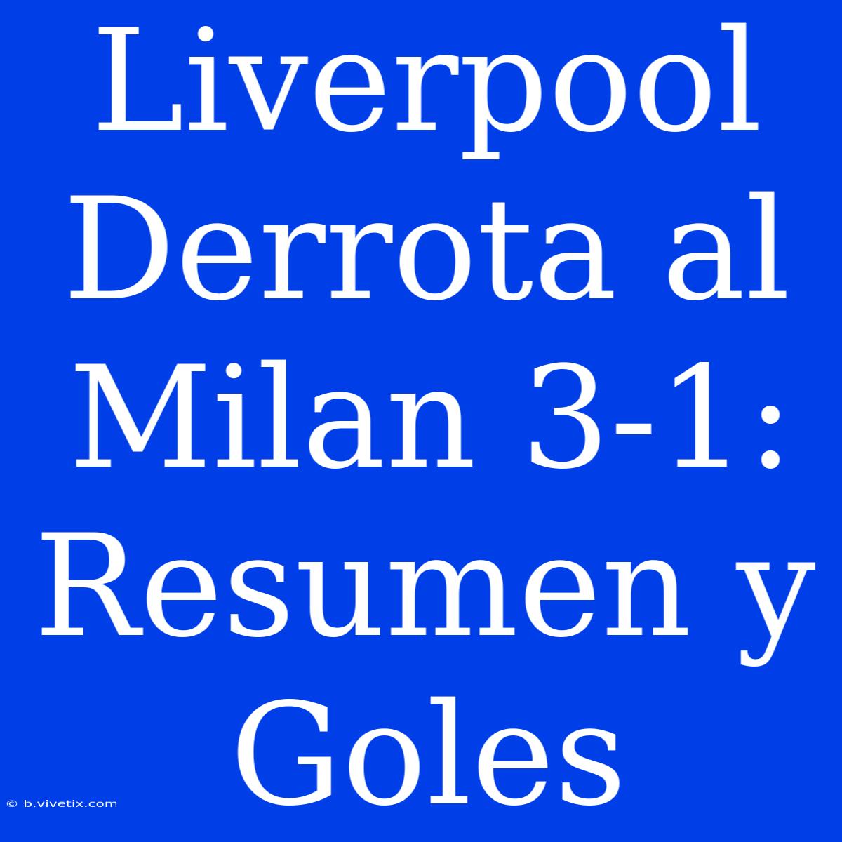 Liverpool Derrota Al Milan 3-1: Resumen Y Goles