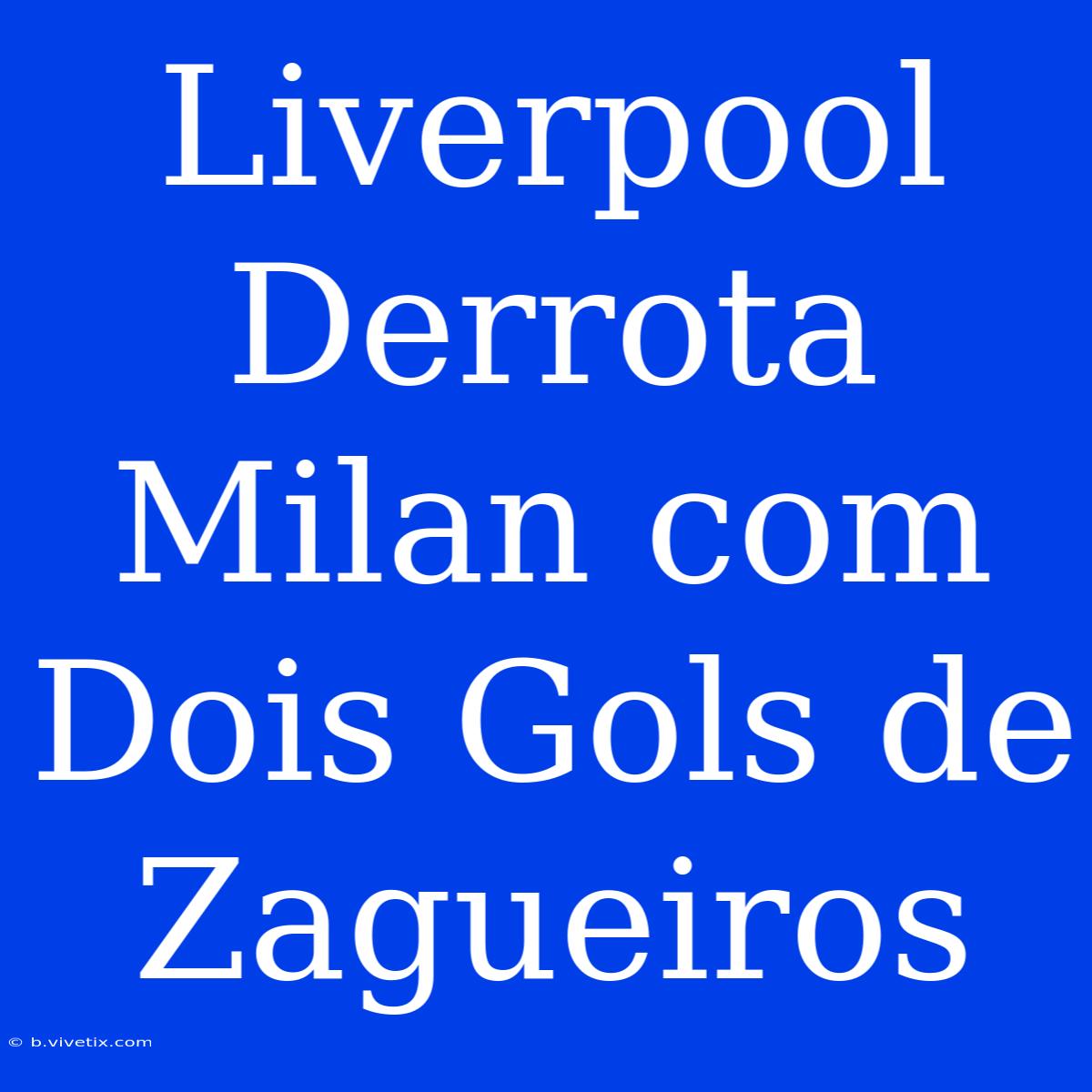 Liverpool Derrota Milan Com Dois Gols De Zagueiros