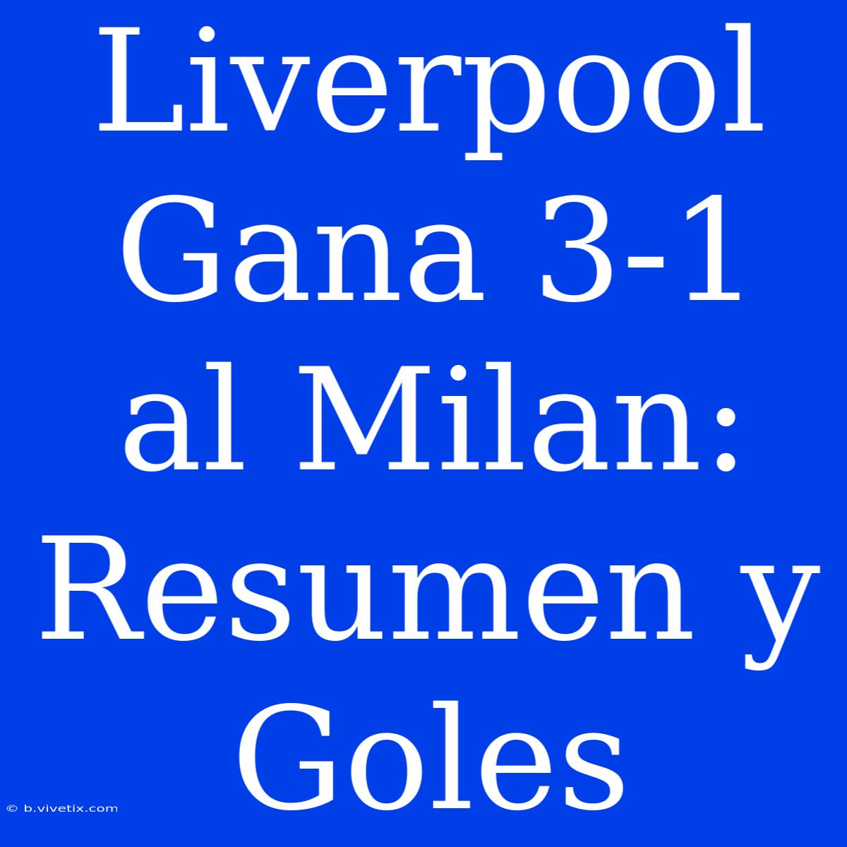 Liverpool Gana 3-1 Al Milan: Resumen Y Goles