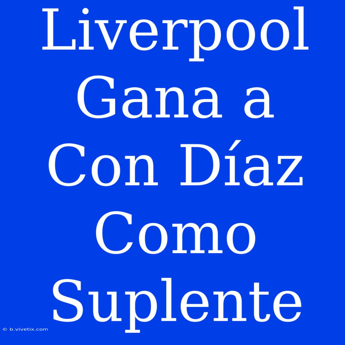 Liverpool Gana A  Con Díaz Como Suplente