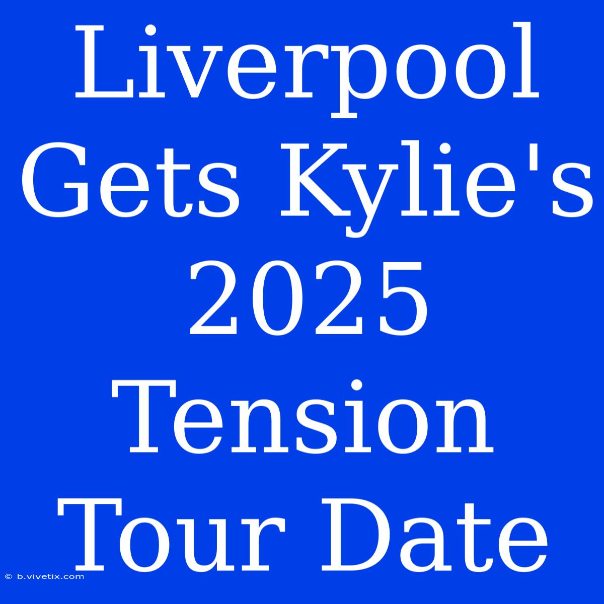 Liverpool Gets Kylie's 2025 Tension Tour Date 