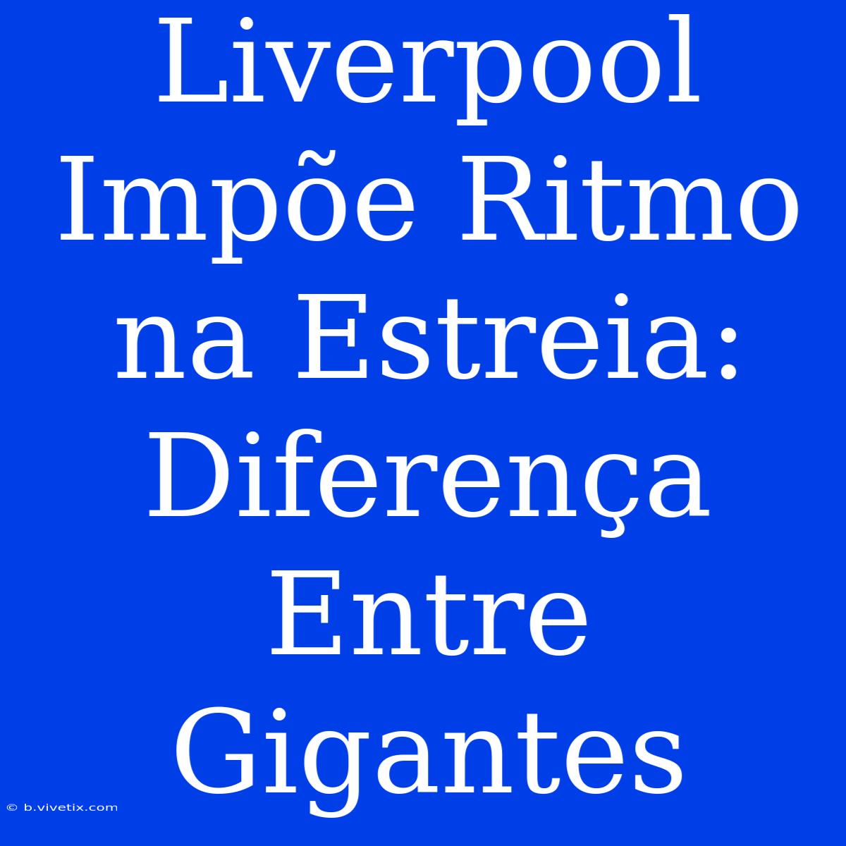 Liverpool Impõe Ritmo Na Estreia: Diferença Entre Gigantes