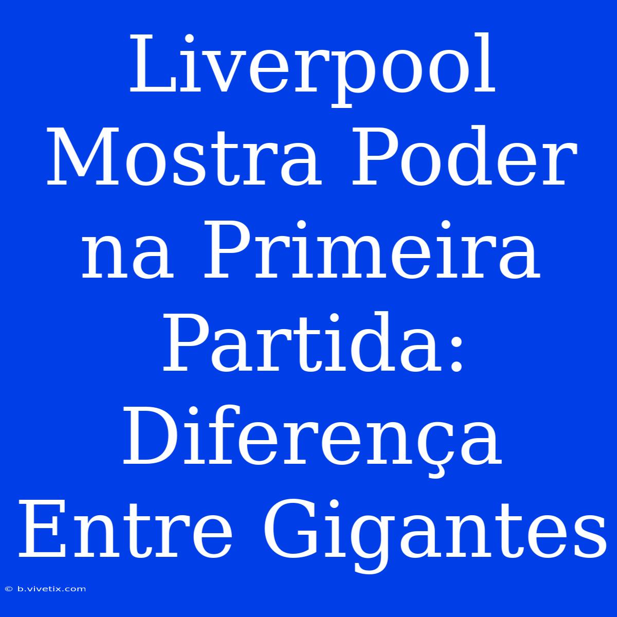 Liverpool Mostra Poder Na Primeira Partida: Diferença Entre Gigantes