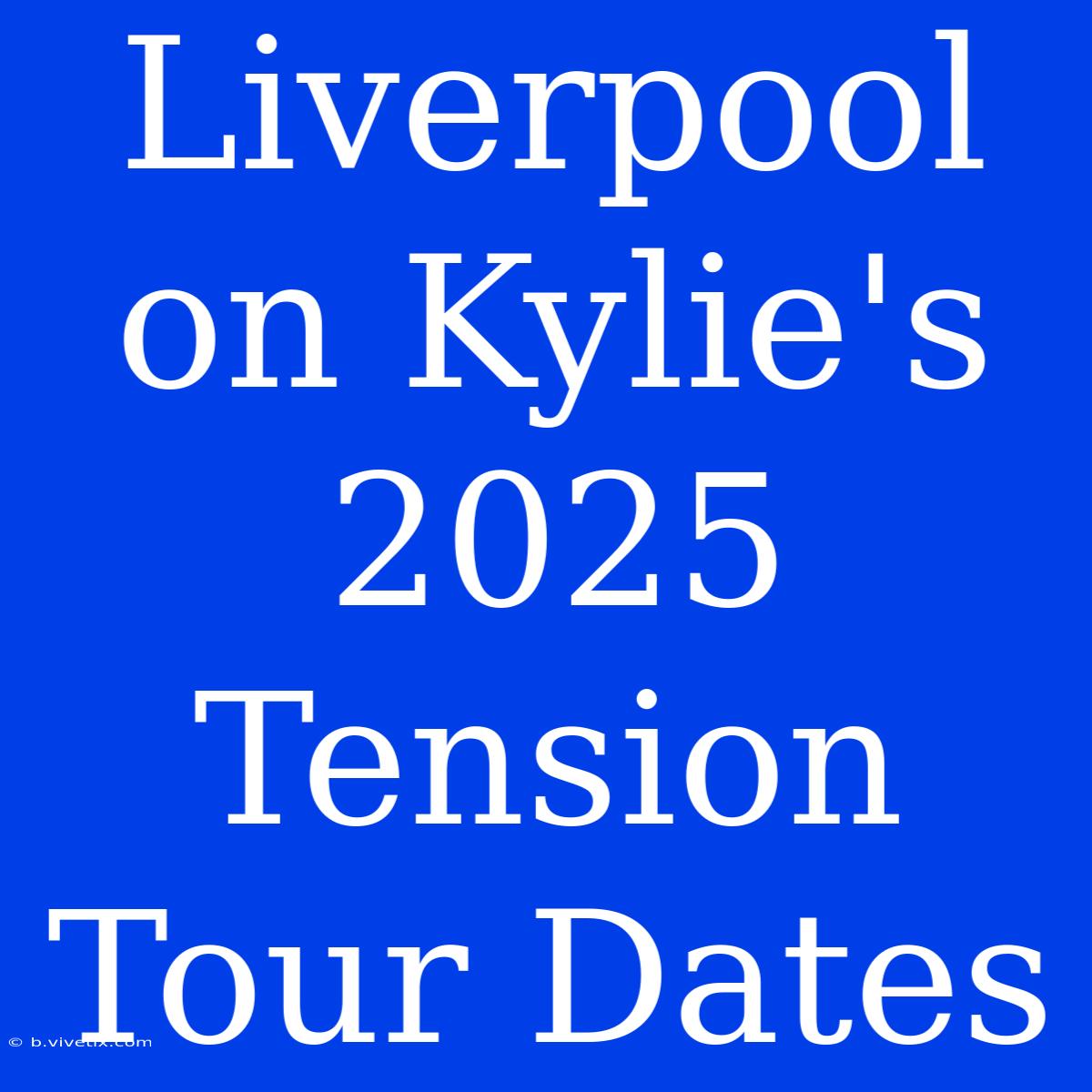 Liverpool On Kylie's 2025 Tension Tour Dates