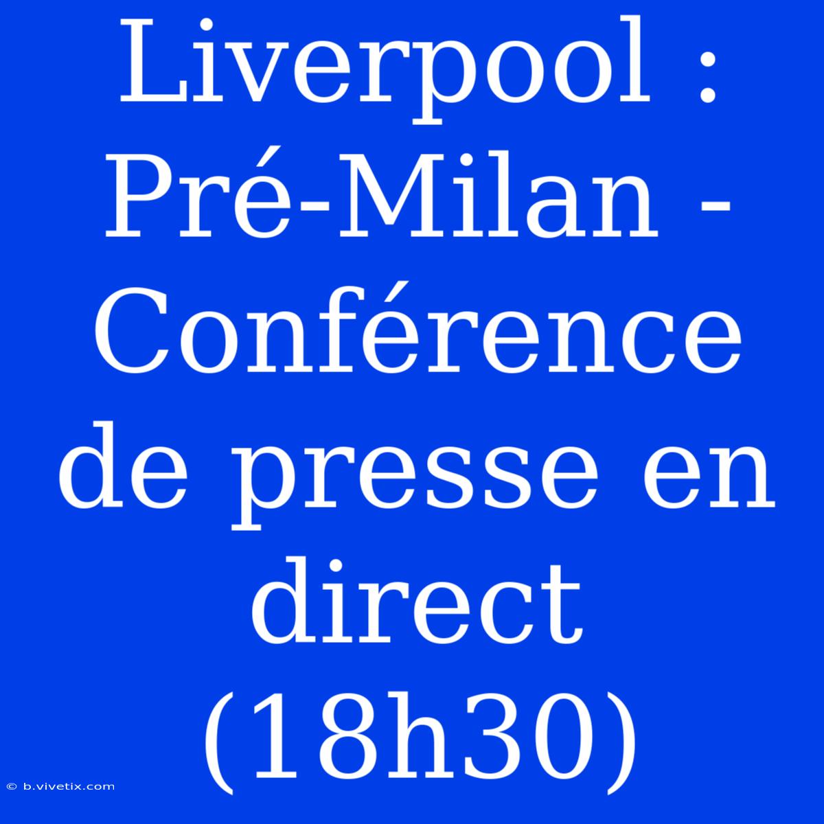 Liverpool : Pré-Milan - Conférence De Presse En Direct (18h30) 