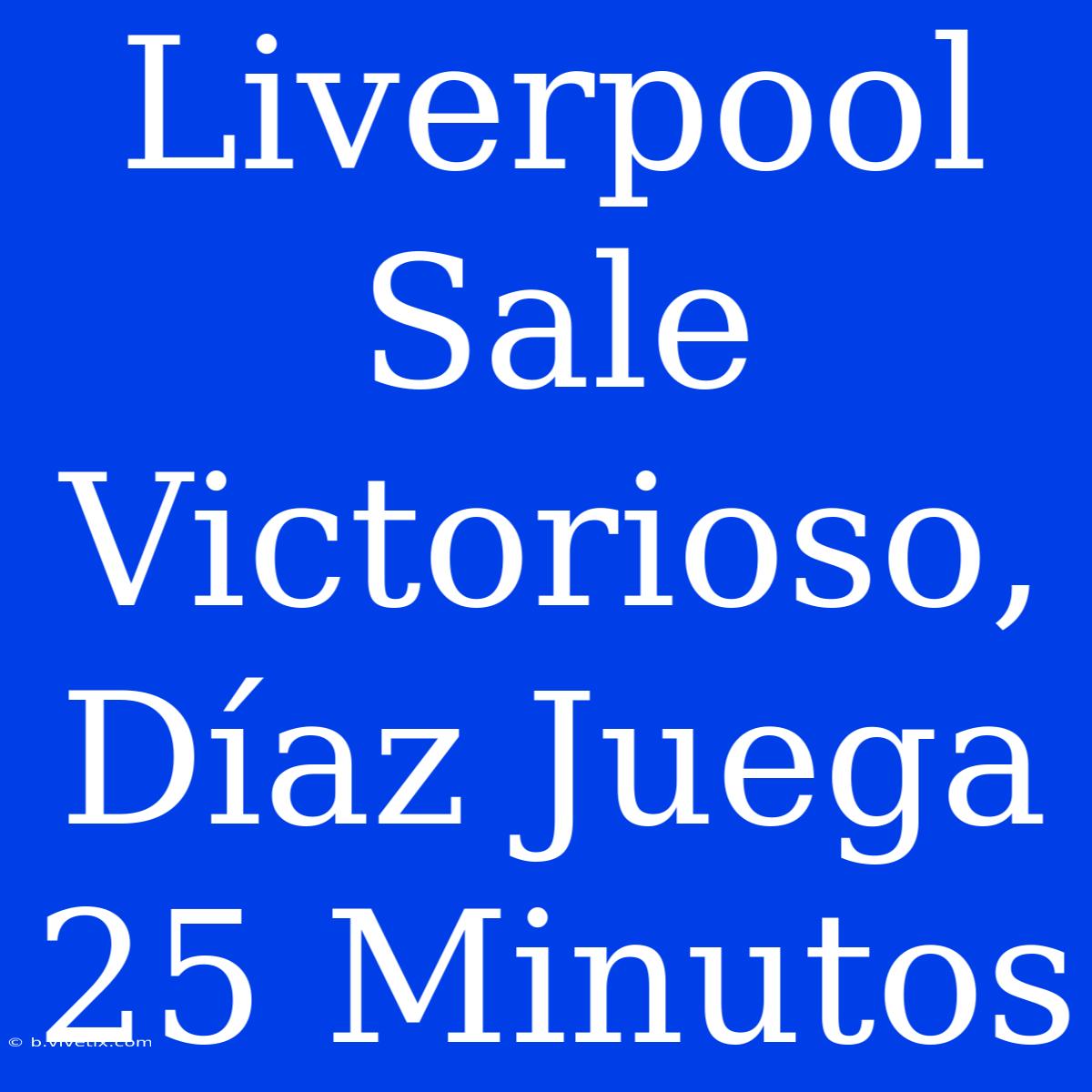 Liverpool Sale Victorioso, Díaz Juega 25 Minutos 