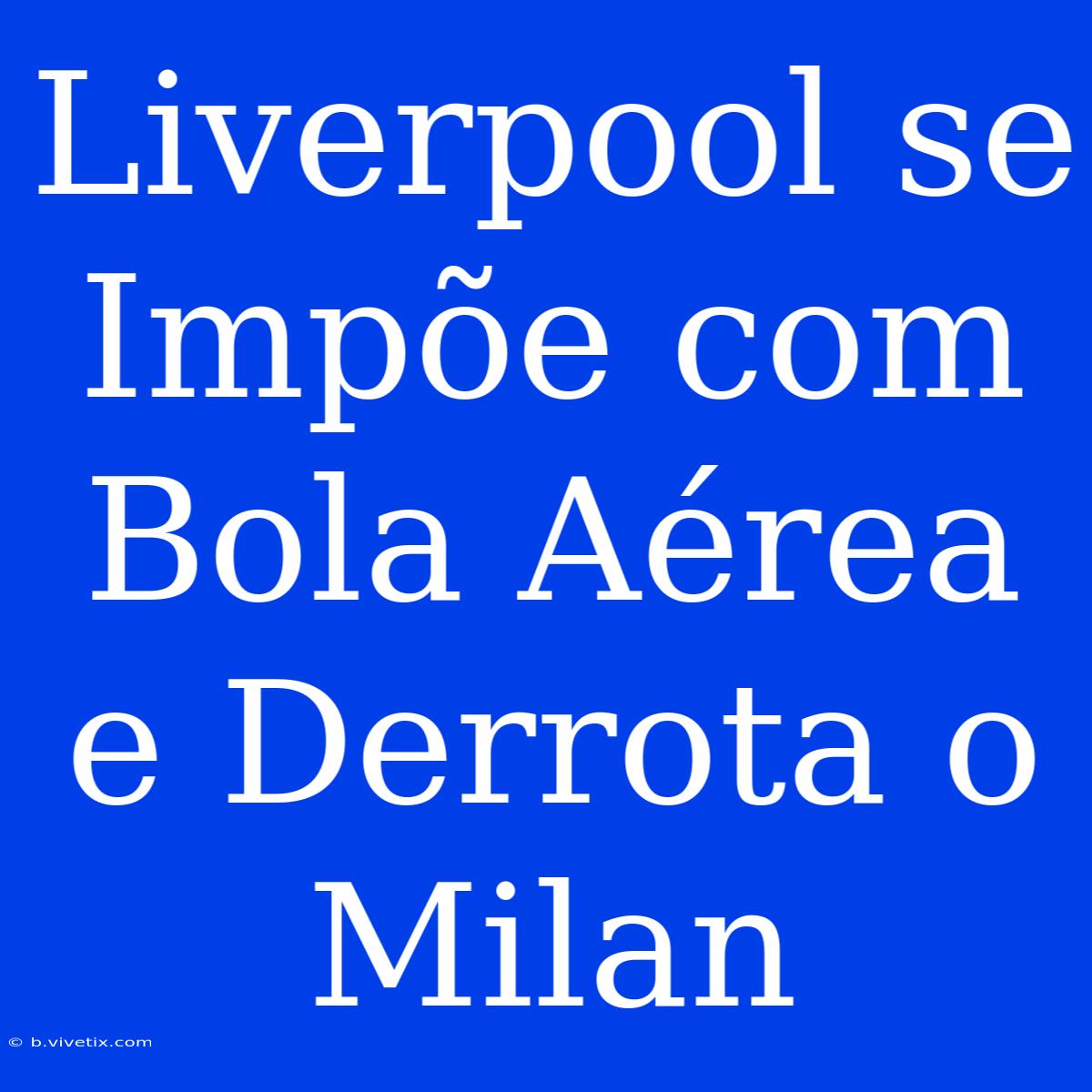 Liverpool Se Impõe Com Bola Aérea E Derrota O Milan