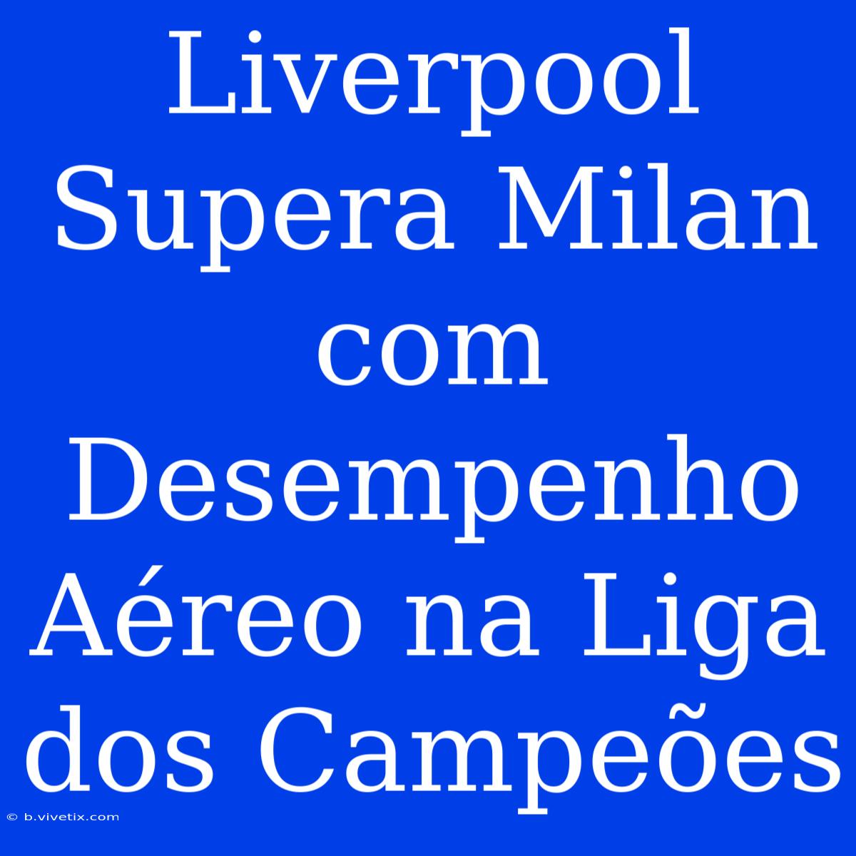 Liverpool Supera Milan Com Desempenho Aéreo Na Liga Dos Campeões