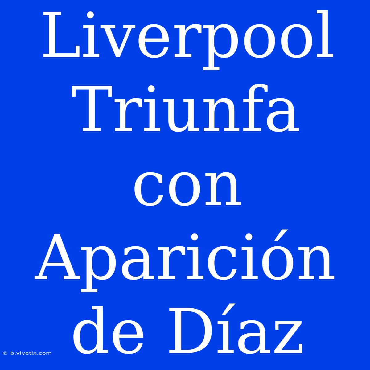 Liverpool Triunfa Con Aparición De Díaz