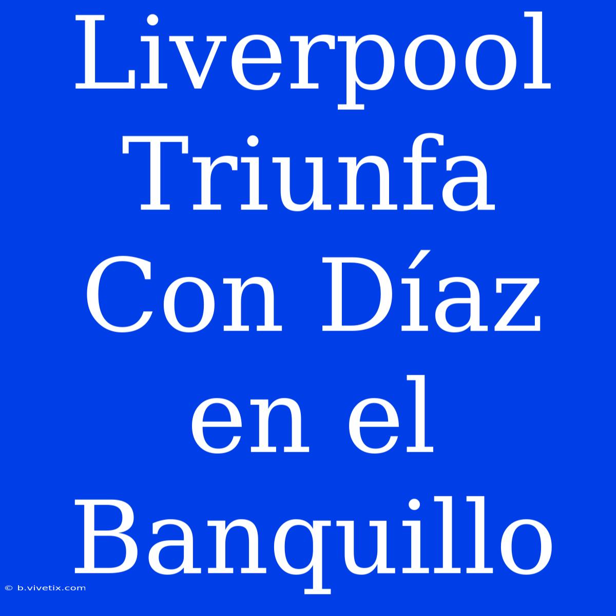 Liverpool Triunfa Con Díaz En El Banquillo