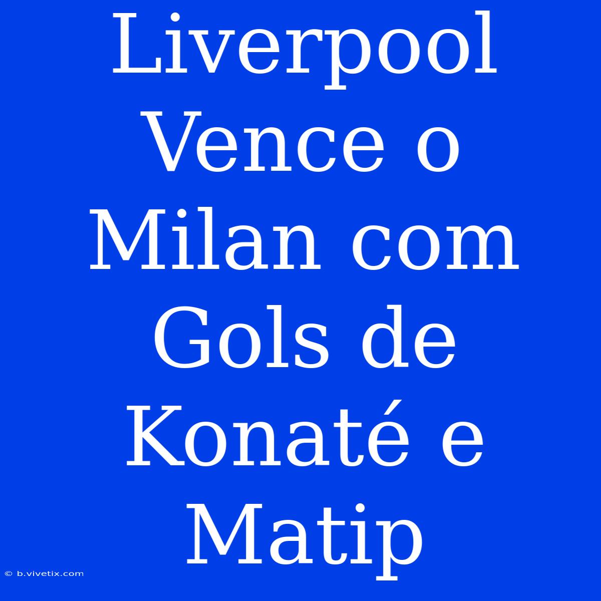 Liverpool Vence O Milan Com Gols De Konaté E Matip 