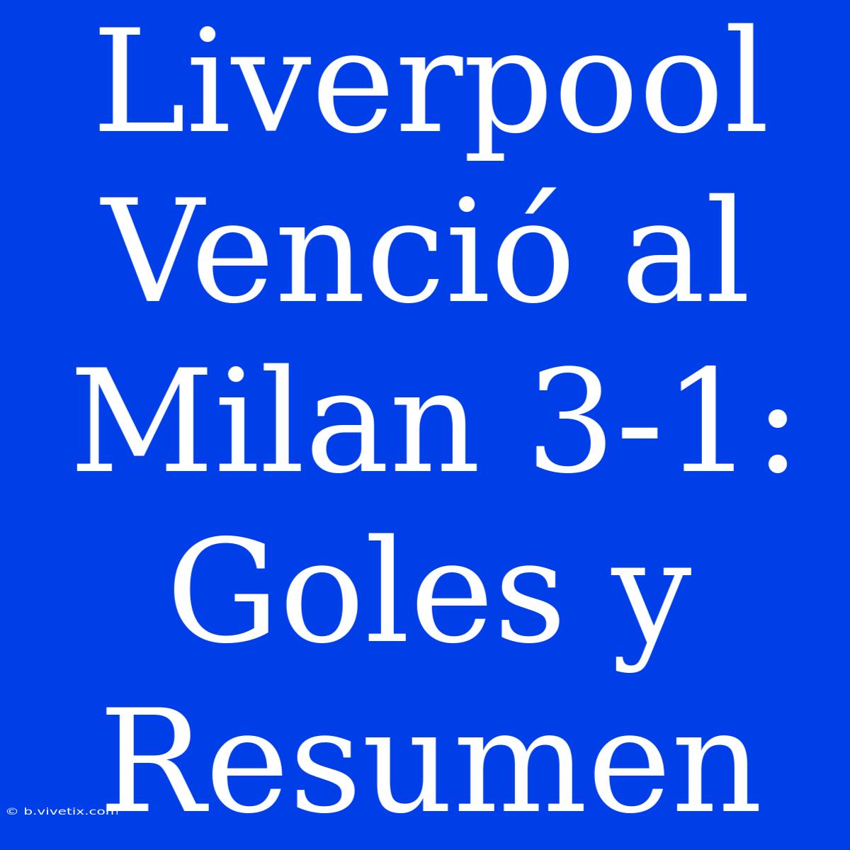 Liverpool Venció Al Milan 3-1: Goles Y Resumen