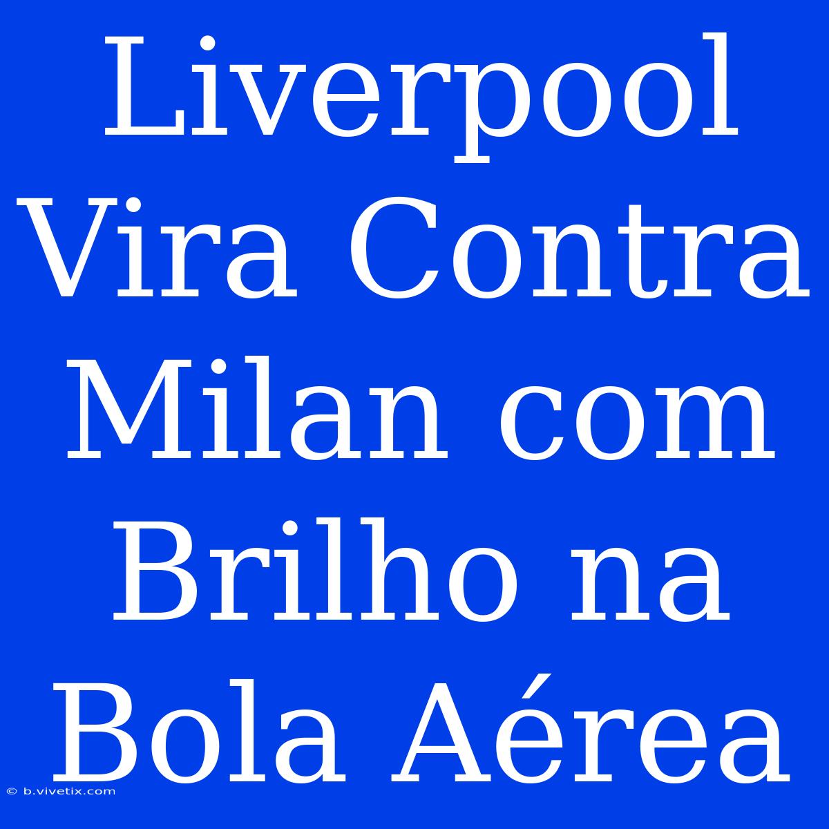 Liverpool Vira Contra Milan Com Brilho Na Bola Aérea