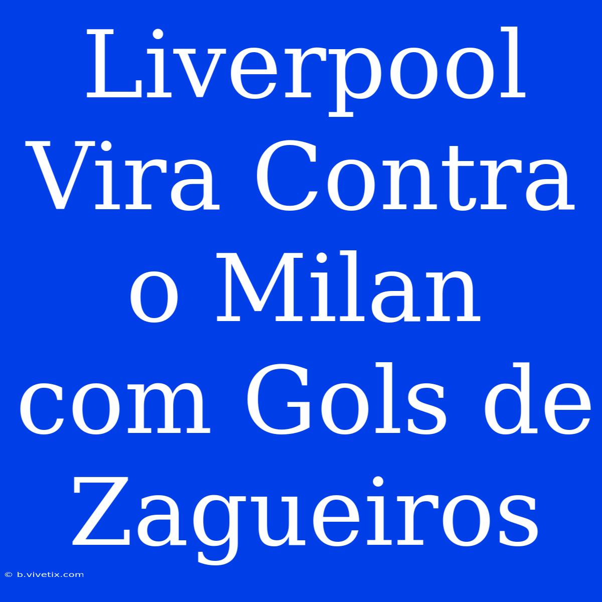 Liverpool Vira Contra O Milan Com Gols De Zagueiros