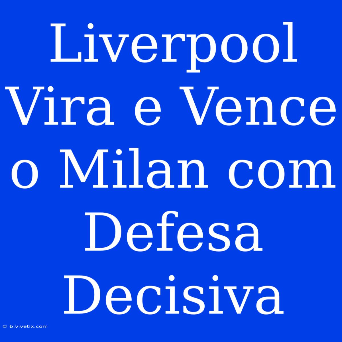 Liverpool Vira E Vence O Milan Com Defesa Decisiva