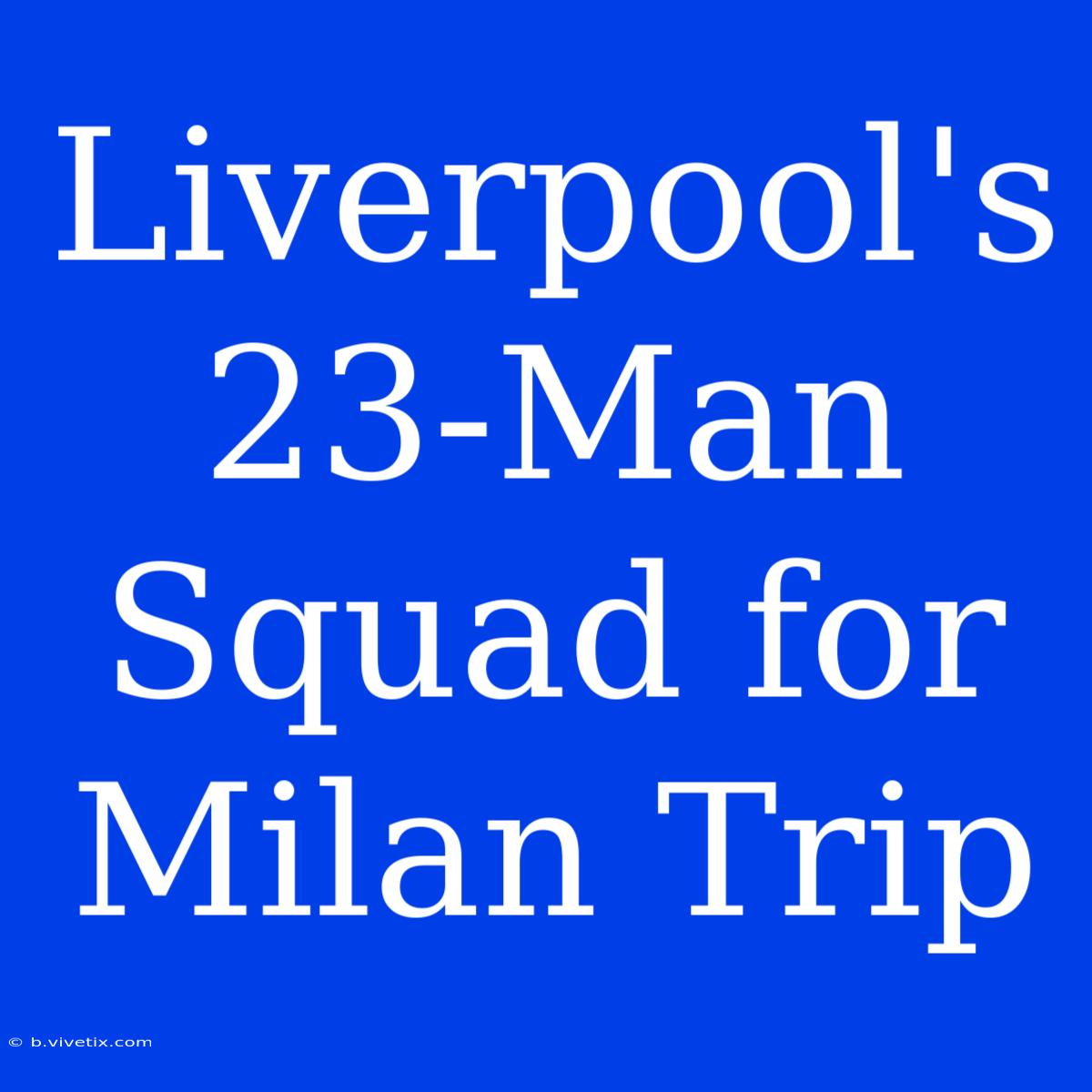 Liverpool's 23-Man Squad For Milan Trip