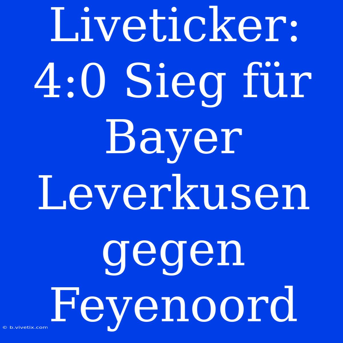 Liveticker: 4:0 Sieg Für Bayer Leverkusen Gegen Feyenoord 