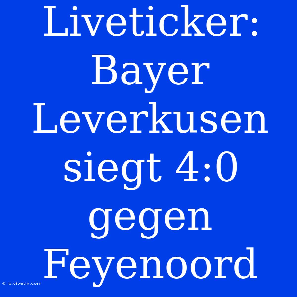 Liveticker: Bayer Leverkusen Siegt 4:0 Gegen Feyenoord