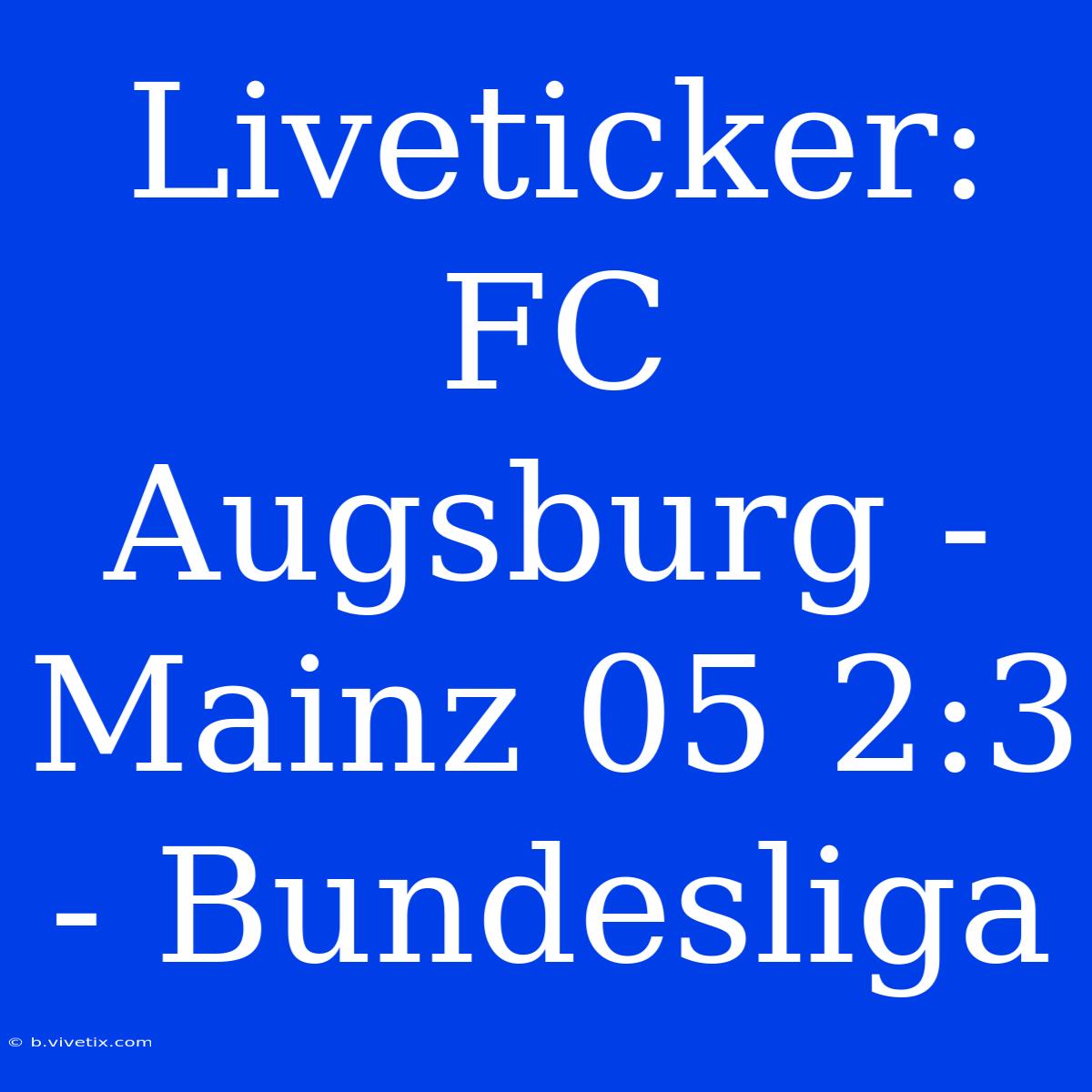 Liveticker: FC Augsburg - Mainz 05 2:3 - Bundesliga 