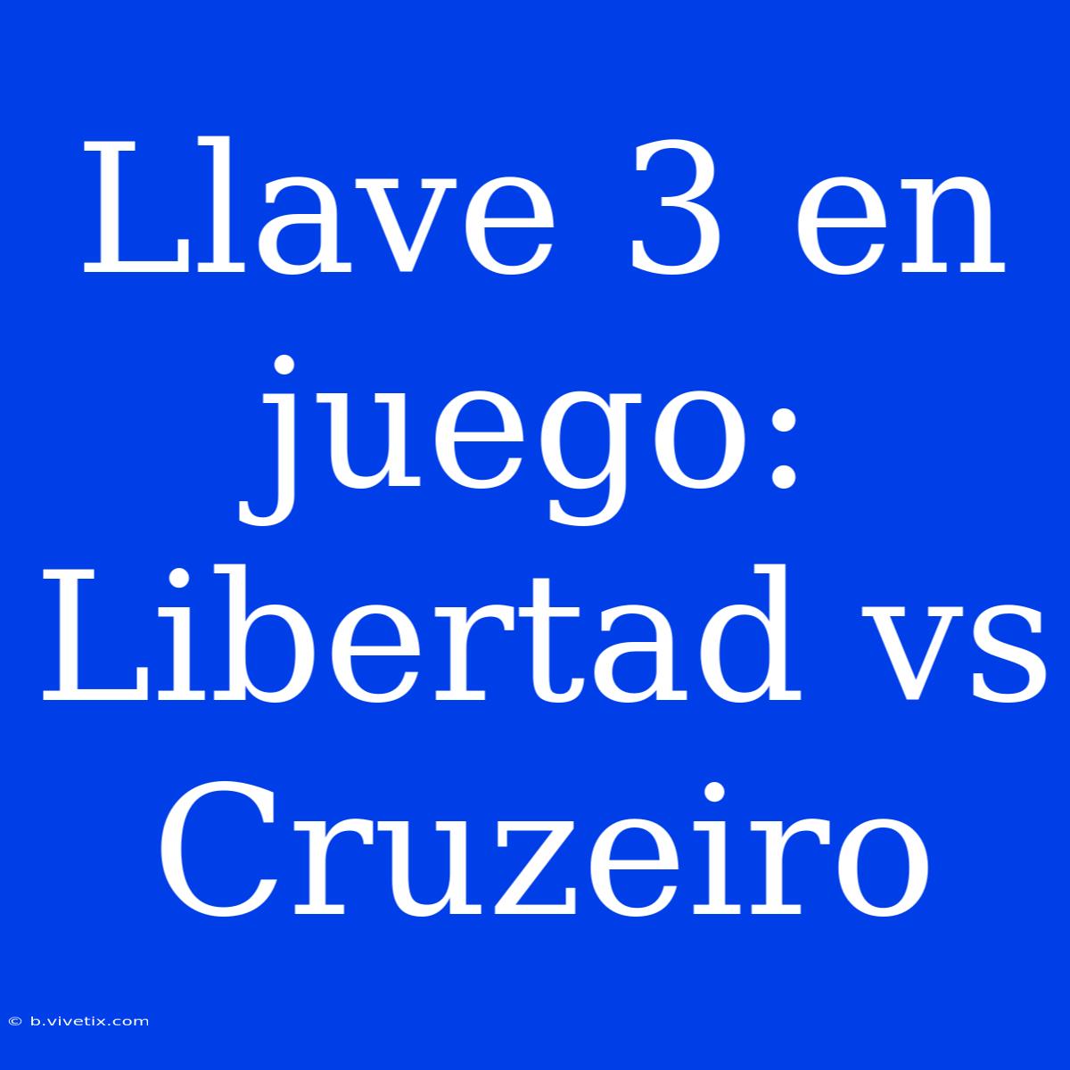 Llave 3 En Juego: Libertad Vs Cruzeiro