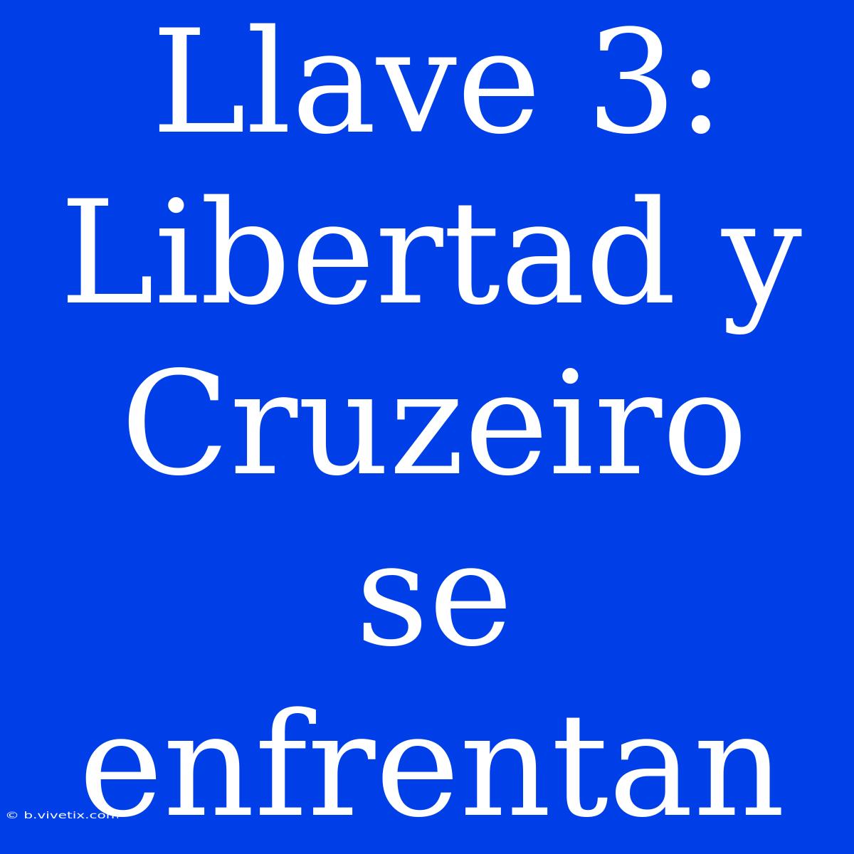 Llave 3: Libertad Y Cruzeiro Se Enfrentan