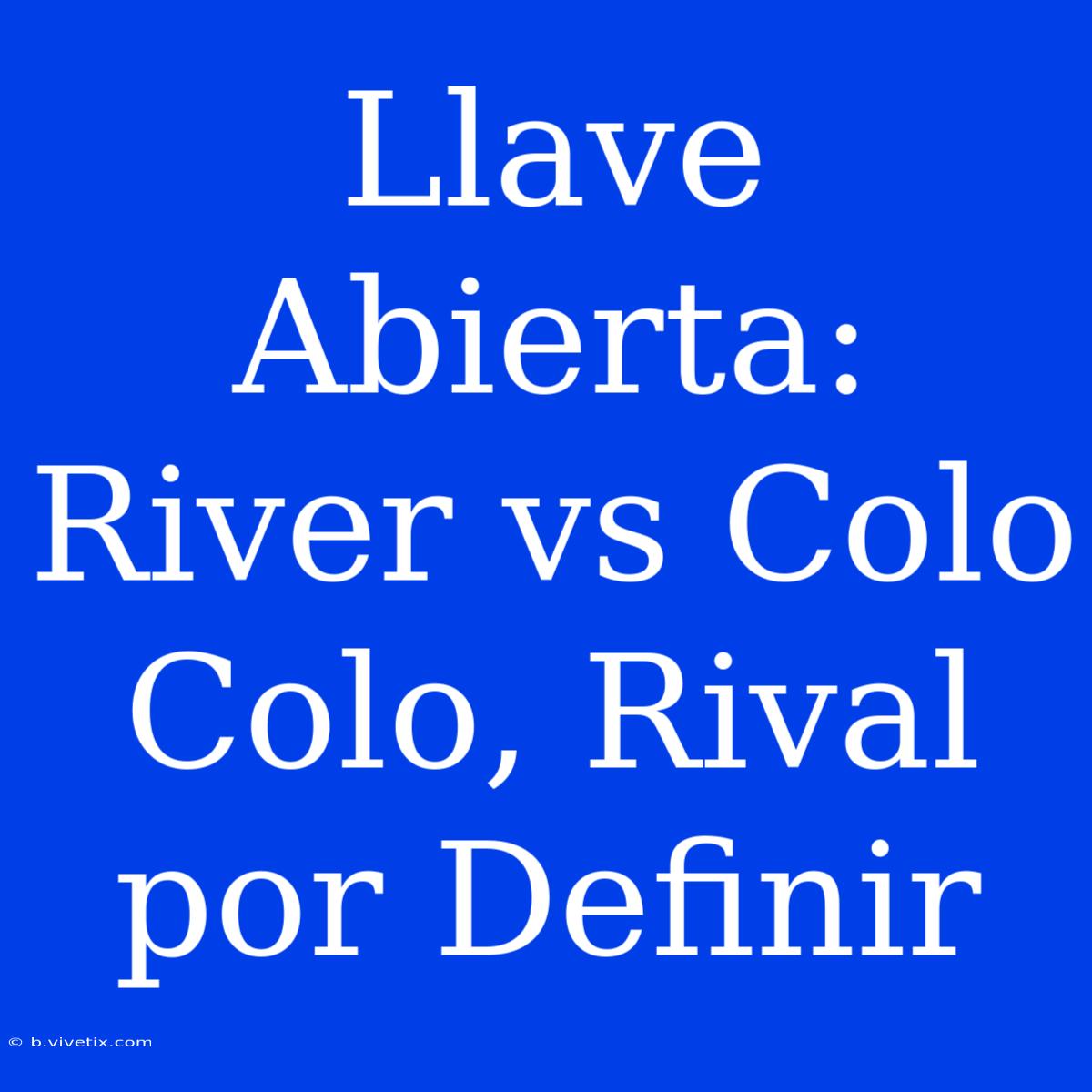 Llave Abierta: River Vs Colo Colo, Rival Por Definir