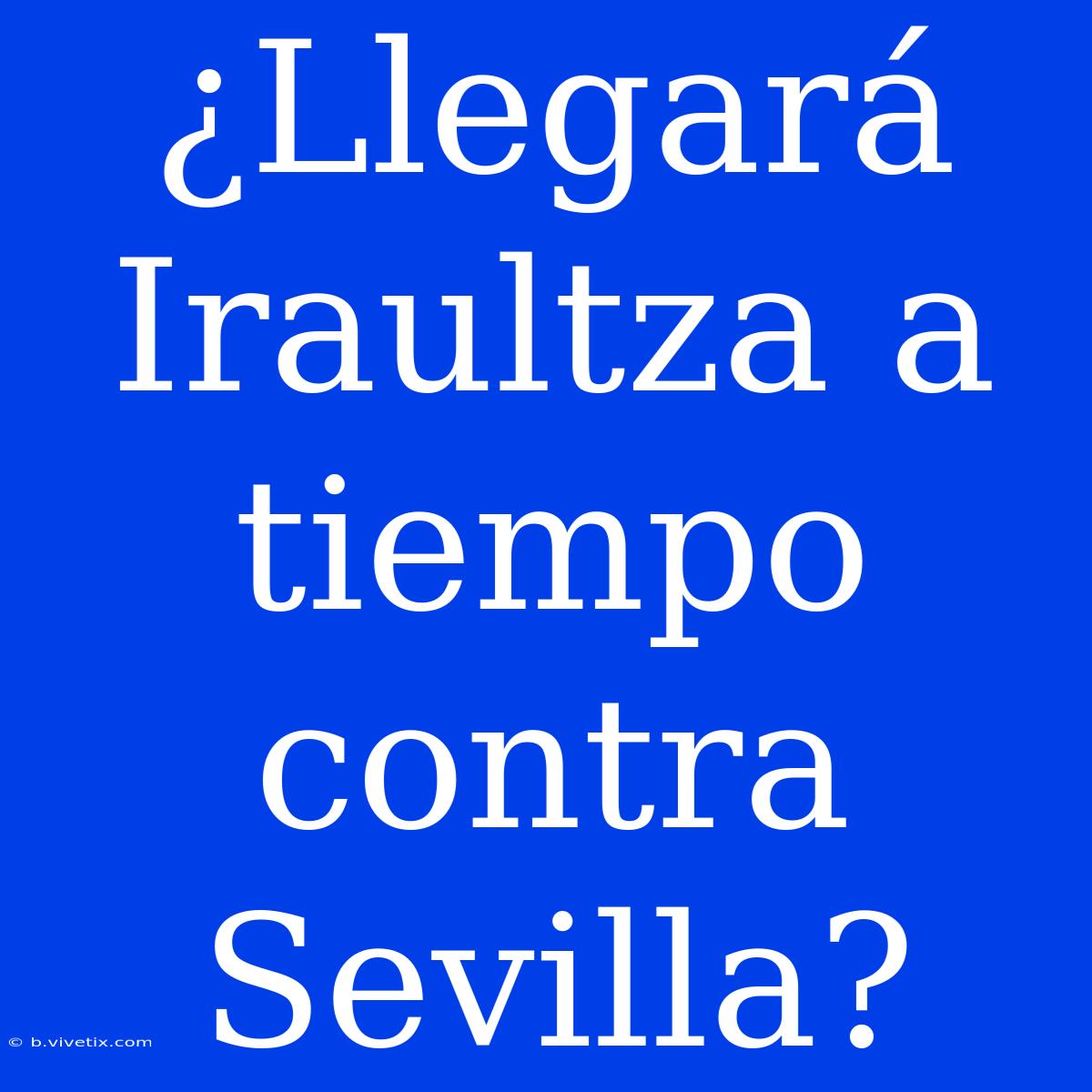 ¿Llegará Iraultza A Tiempo Contra Sevilla?