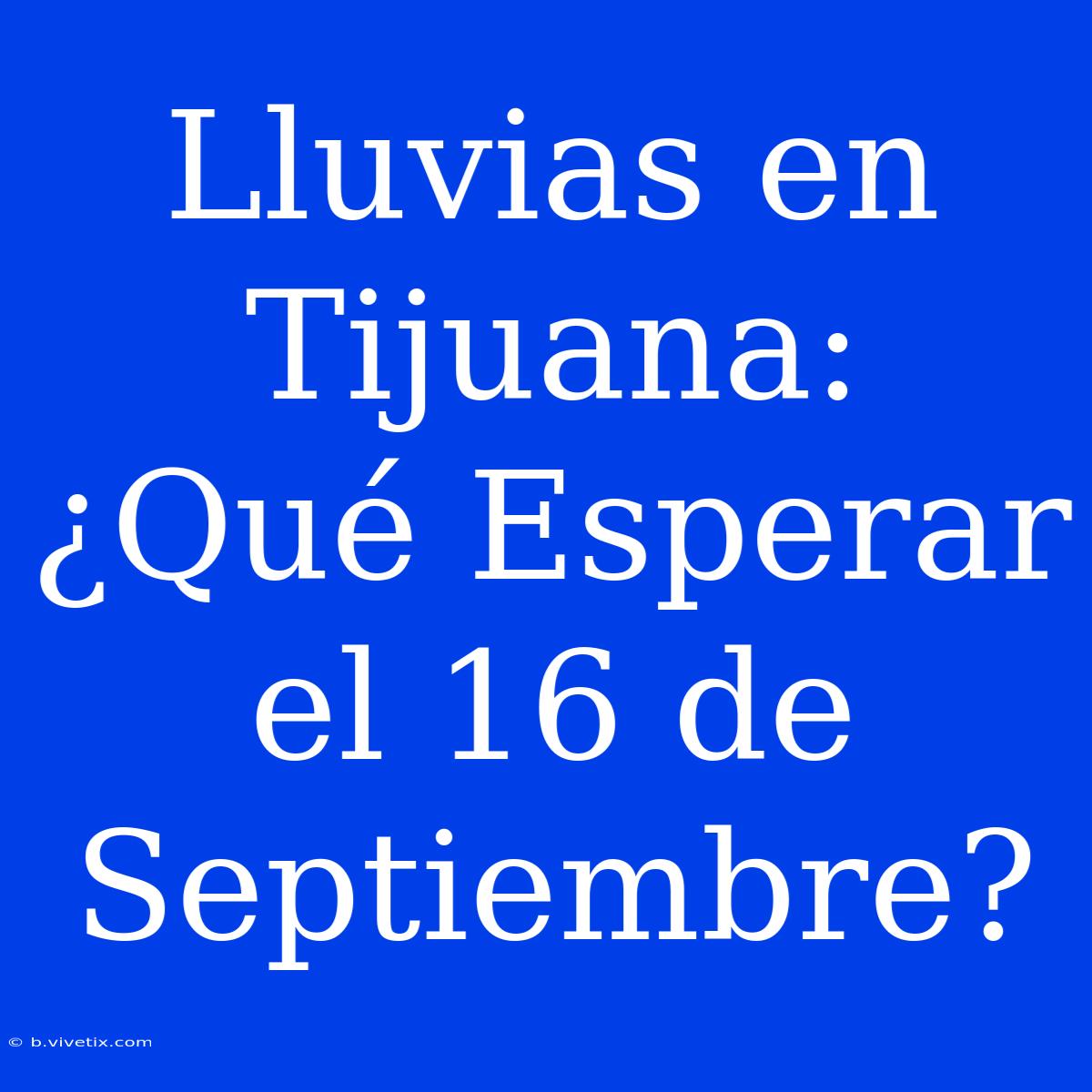 Lluvias En Tijuana: ¿Qué Esperar El 16 De Septiembre?