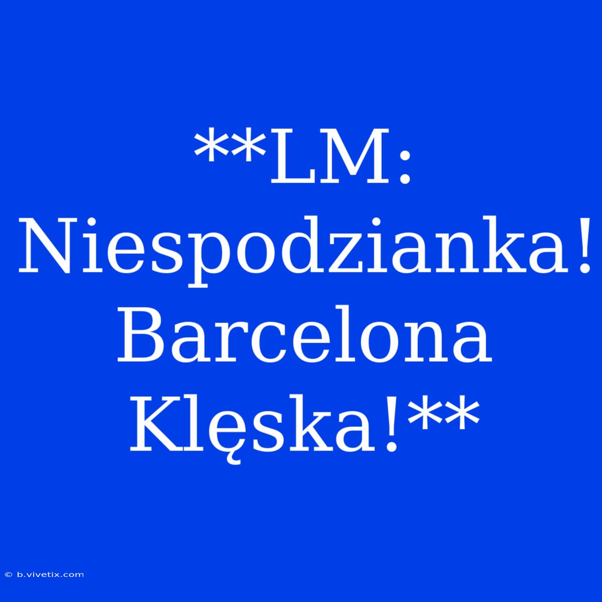 **LM: Niespodzianka! Barcelona Klęska!**