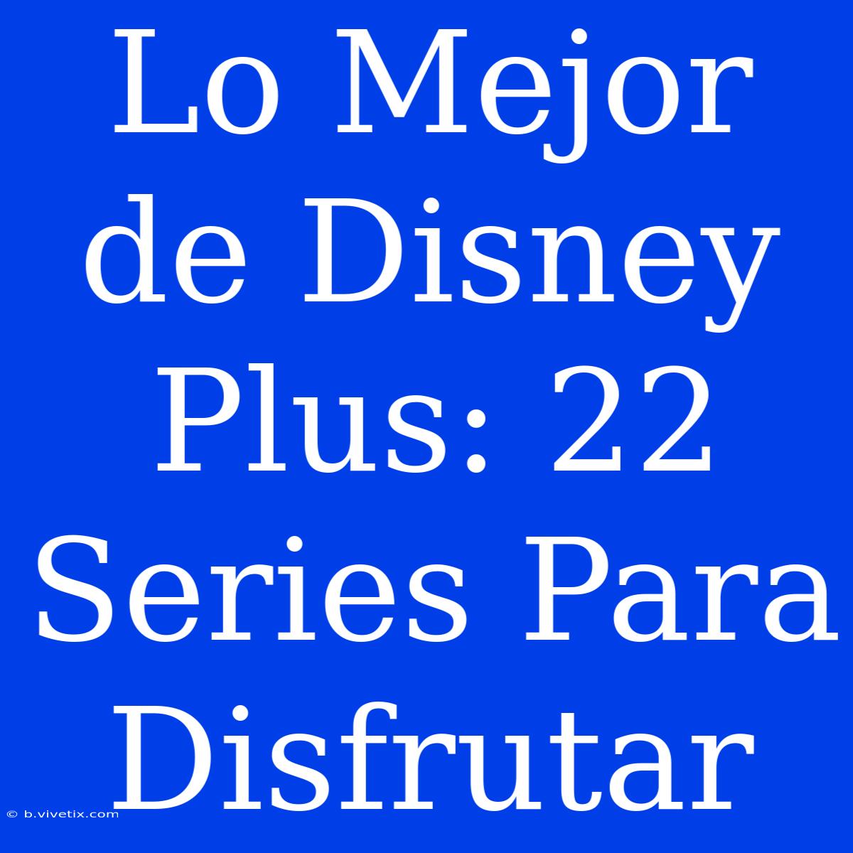 Lo Mejor De Disney Plus: 22 Series Para Disfrutar