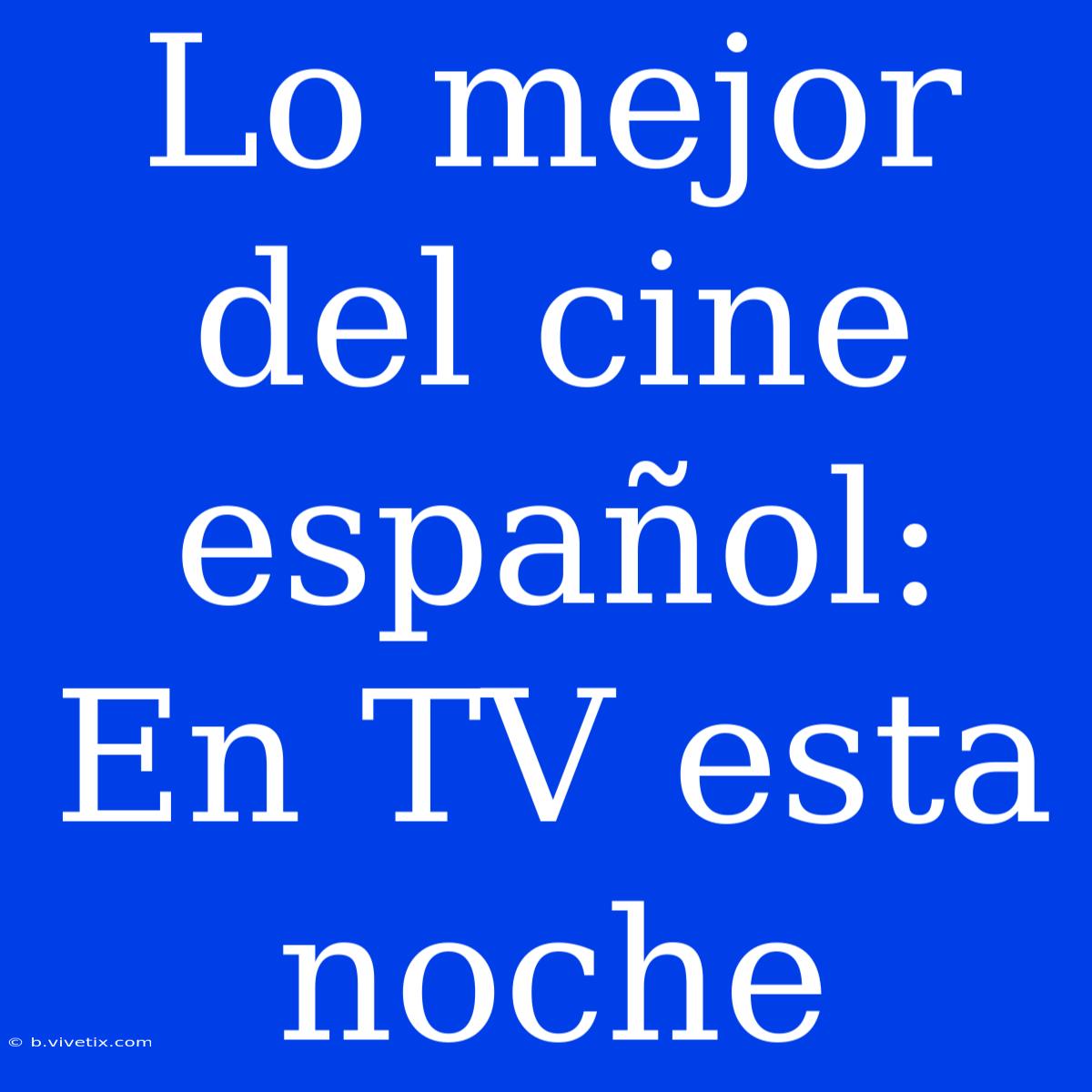 Lo Mejor Del Cine Español: En TV Esta Noche 