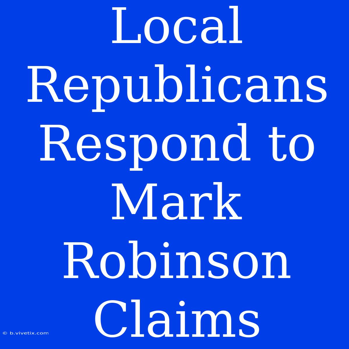 Local Republicans Respond To Mark Robinson Claims