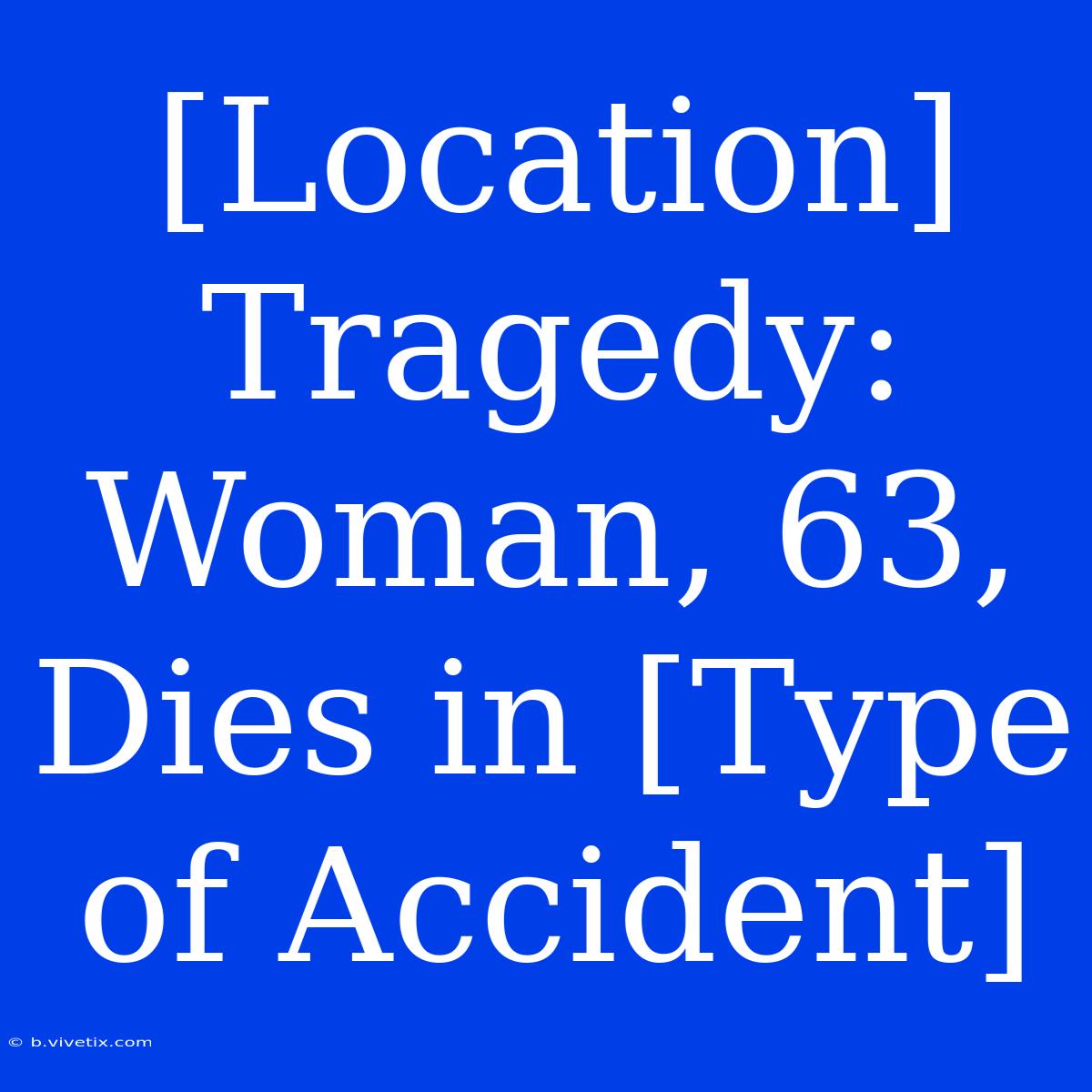 [Location] Tragedy: Woman, 63, Dies In [Type Of Accident] 