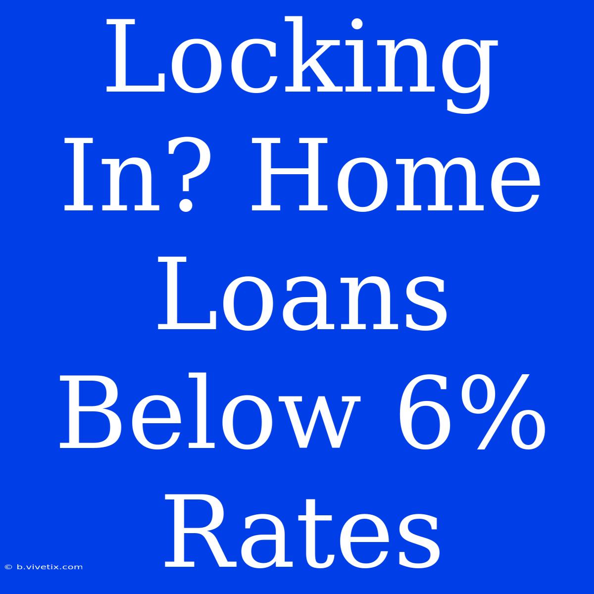 Locking In? Home Loans Below 6% Rates