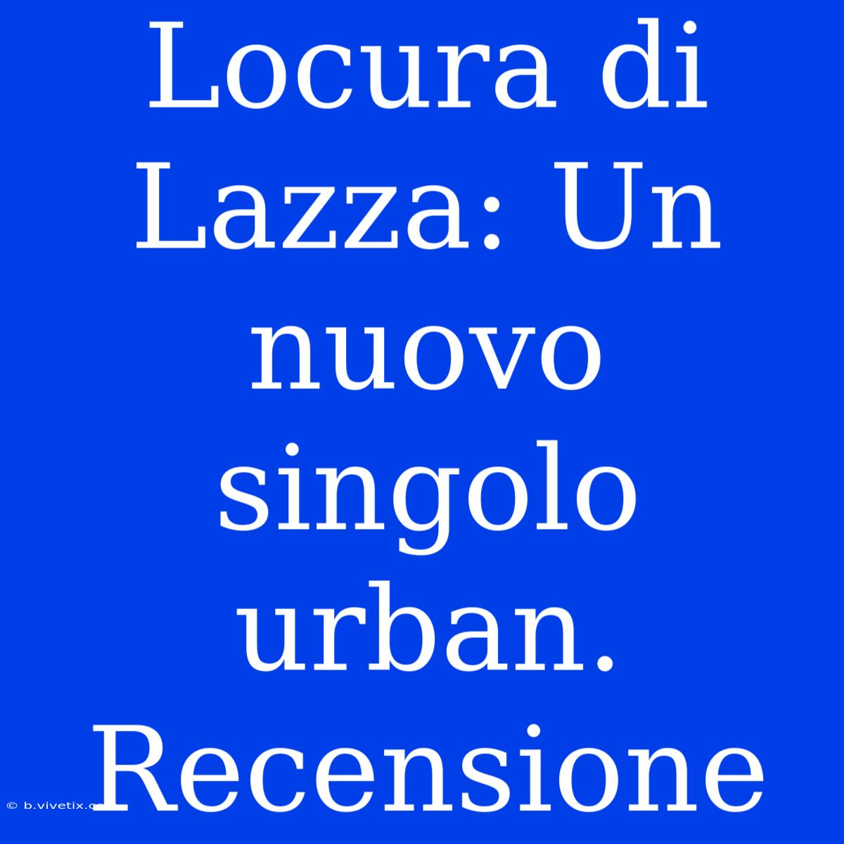 Locura Di Lazza: Un Nuovo Singolo Urban. Recensione 