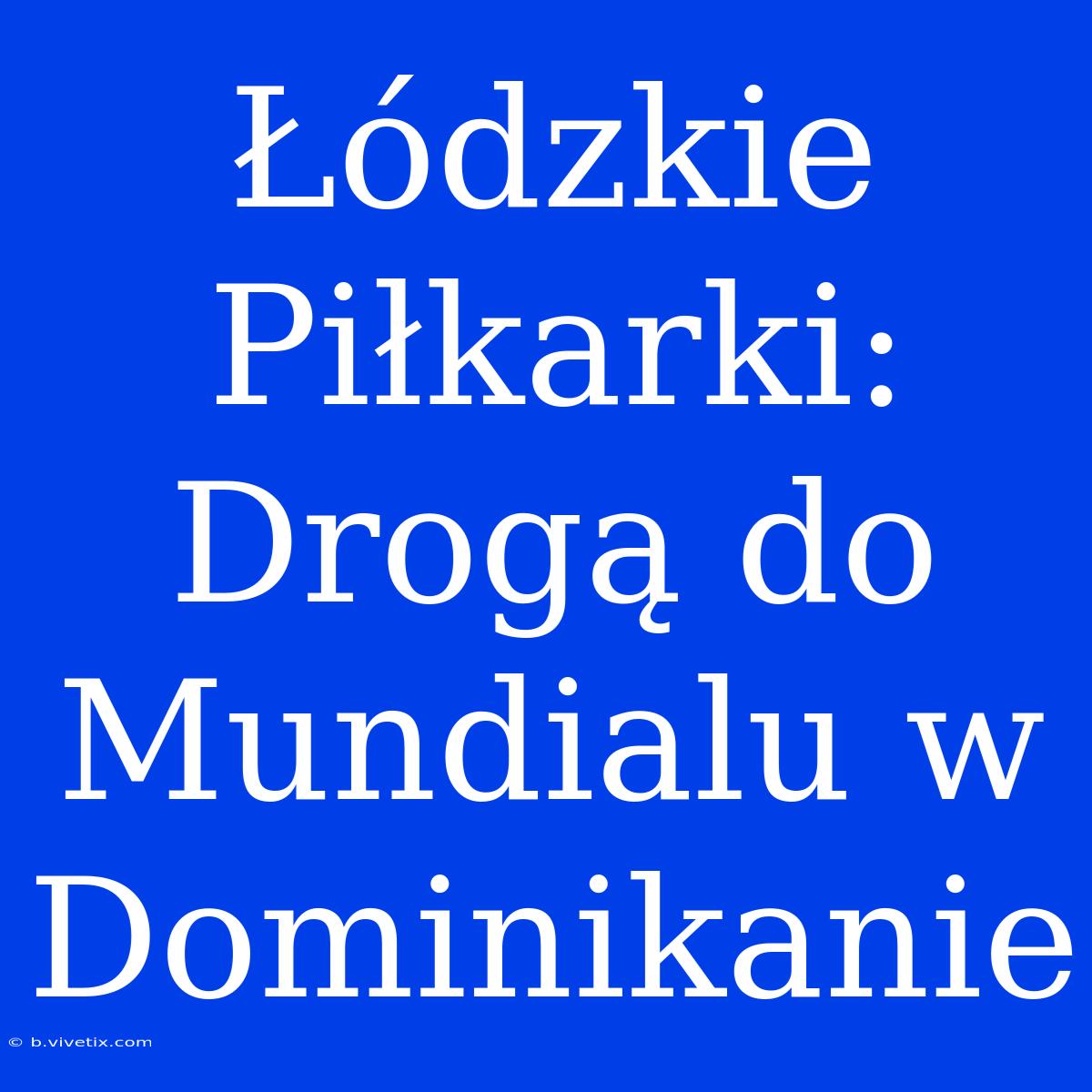 Łódzkie Piłkarki: Drogą Do Mundialu W Dominikanie 