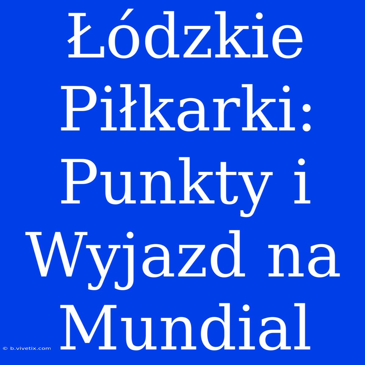 Łódzkie Piłkarki: Punkty I Wyjazd Na Mundial