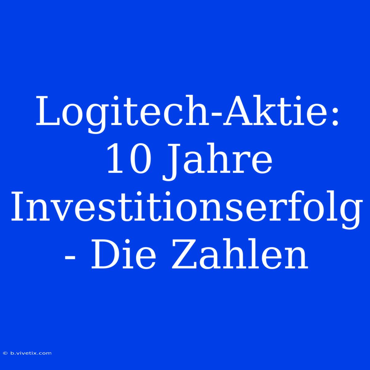 Logitech-Aktie:  10 Jahre Investitionserfolg - Die Zahlen