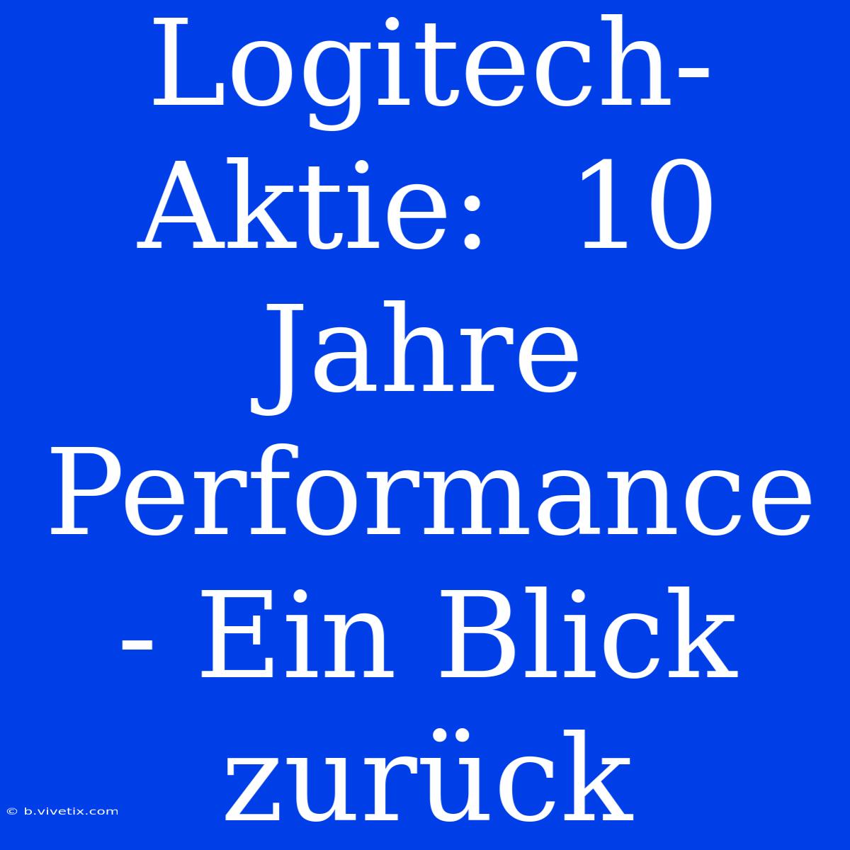 Logitech-Aktie:  10 Jahre Performance - Ein Blick Zurück 